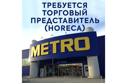 ​Торговый представитель (HoReCa) в международную сеть торговых центров METRO - Менеджеры по продажам, сбыт, опт в Севастополе