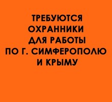 ​Требуются Охранники для работы по г. Симферополю и Крыму - Охрана, безопасность в Симферополе