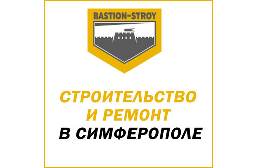 Строительство, ремонт в Симферополе и Крыму – «БАСТИОН СТРОЙ»: выгодные  условия сотрудничества!